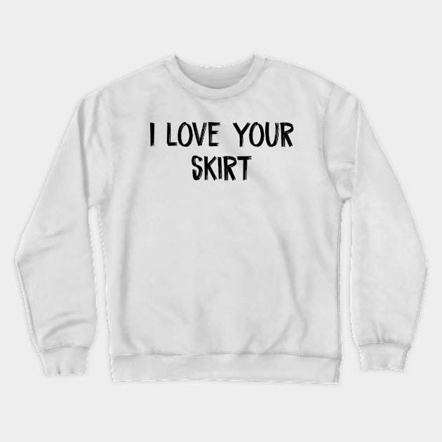 I love your skirt Crewneck Sweatshirt by TIHONA